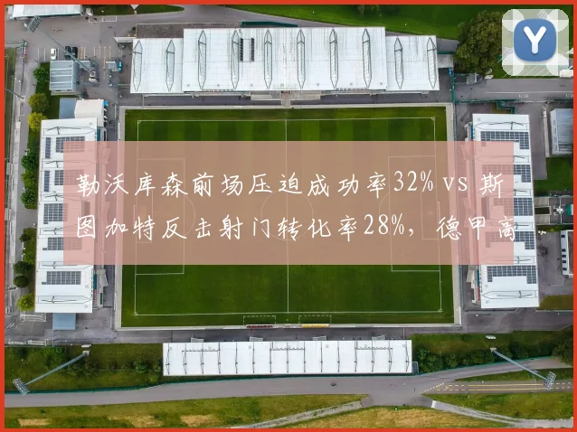 勒沃库森前场压迫成功率32% vs 斯图加特反击射门转化率28%，德甲高位逼抢与快速反击博弈